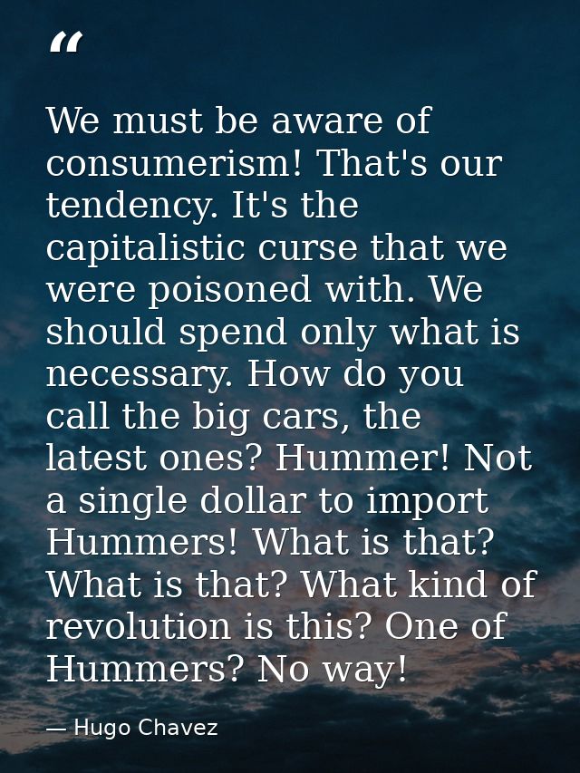 We must be aware of consumerism! That's our tendency. It's the capitalistic curse that we were poisoned with. We should  — Hugo Chavez