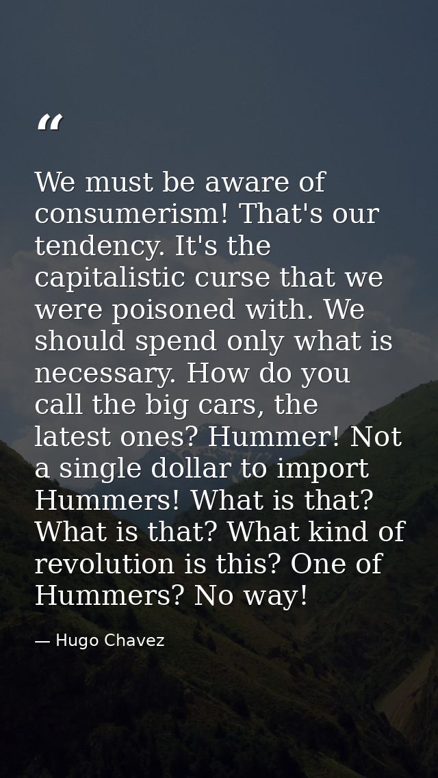 We must be aware of consumerism! That's our tendency. It's the capitalistic curse that we were poisoned with. We should  — Hugo Chavez