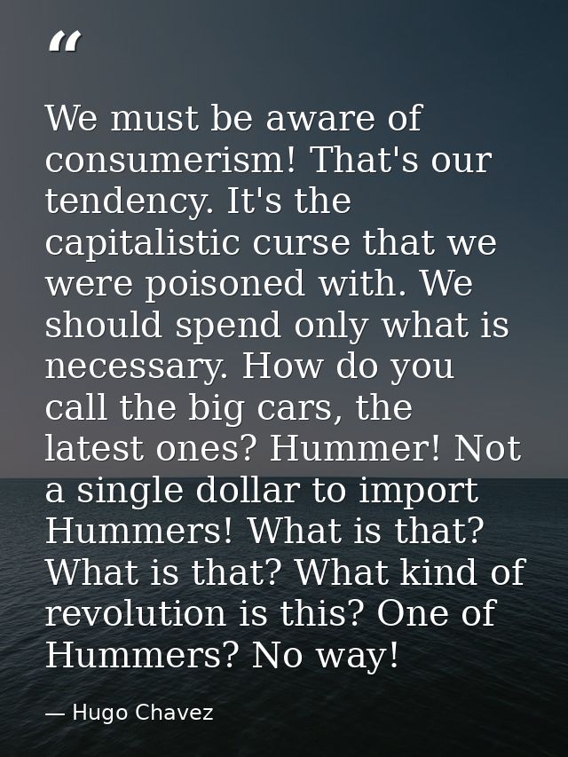 We must be aware of consumerism! That's our tendency. It's the capitalistic curse that we were poisoned with. We should  — Hugo Chavez