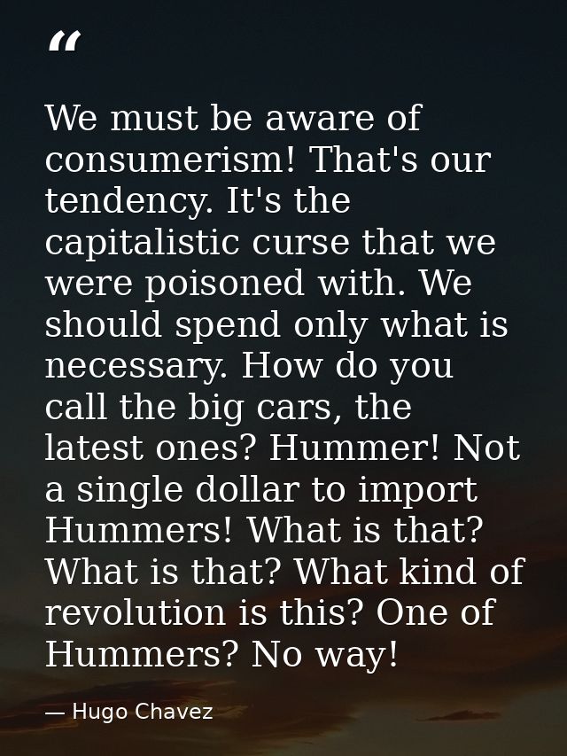 We must be aware of consumerism! That's our tendency. It's the capitalistic curse that we were poisoned with. We should  — Hugo Chavez
