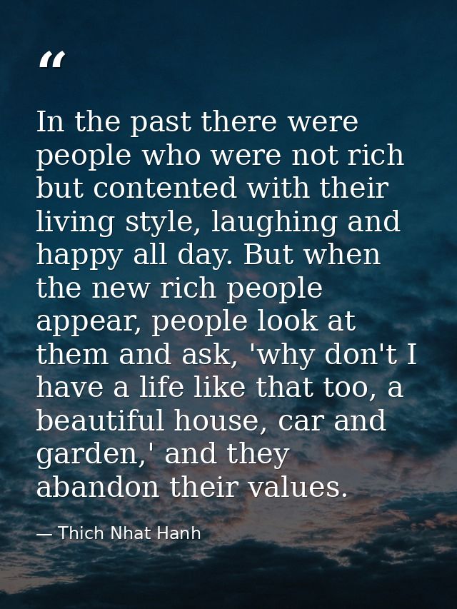 In the past there were people who were not rich but contented with their living style, laughing and happy all day. But w — Thich Nhat Hanh