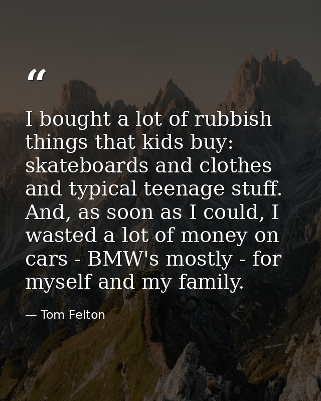 I bought a lot of rubbish things that kids buy: skateboards and clothes and typical teenage stuff. And, as soon as I cou — Tom Felton