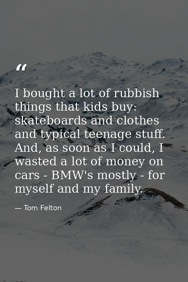 I bought a lot of rubbish things that kids buy: skateboards and clothes and typical teenage stuff. And, as soon as I cou — Tom Felton