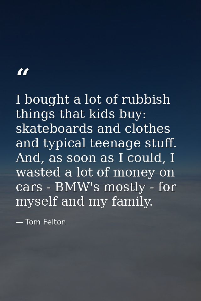 I bought a lot of rubbish things that kids buy: skateboards and clothes and typical teenage stuff. And, as soon as I cou — Tom Felton