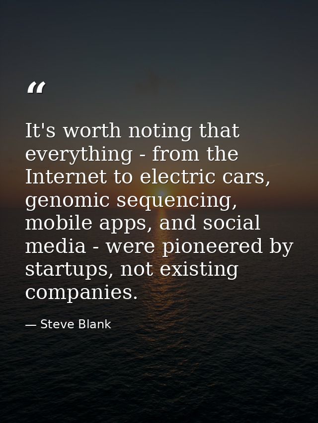 It's worth noting that everything - from the Internet to electric cars, genomic sequencing, mobile apps, and social medi — Steve Blank