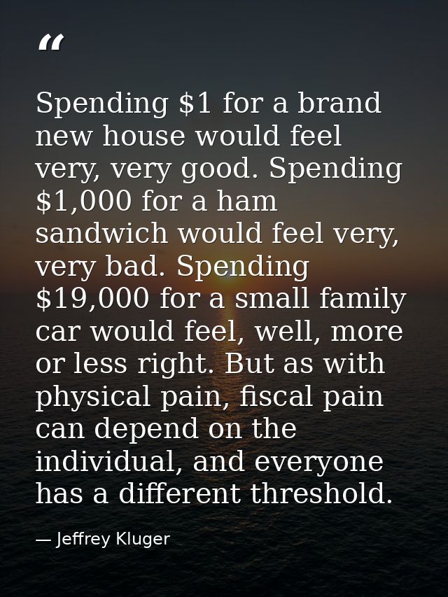 Spending $1 for a brand new house would feel very, very good. Spending $1,000 for a ham sandwich would feel very, very b — Jeffrey Kluger