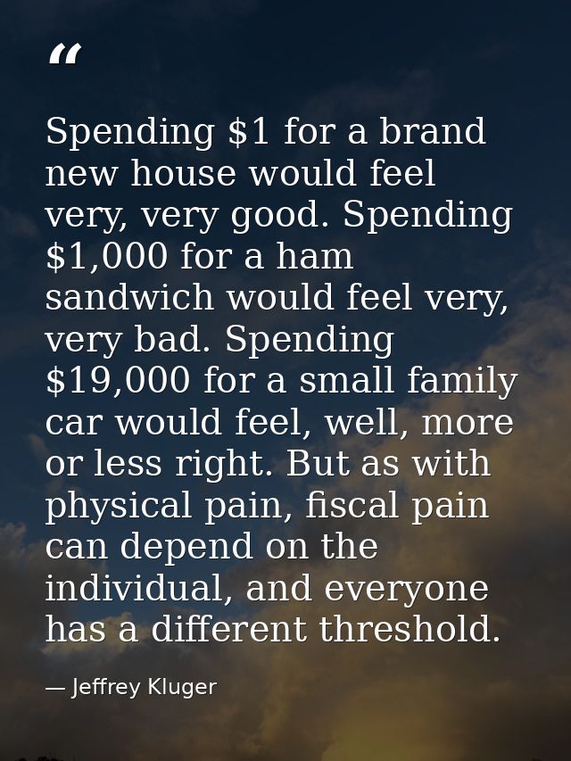 Spending $1 for a brand new house would feel very, very good. Spending $1,000 for a ham sandwich would feel very, very b — Jeffrey Kluger