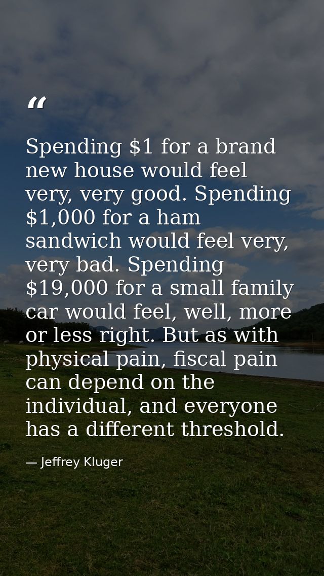 Spending $1 for a brand new house would feel very, very good. Spending $1,000 for a ham sandwich would feel very, very b — Jeffrey Kluger