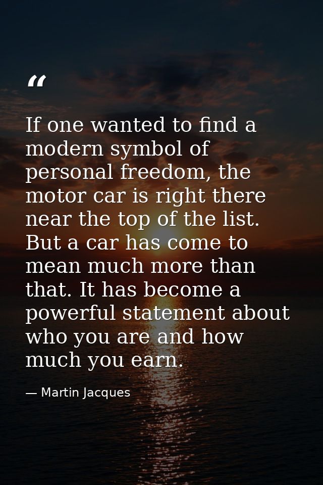 If one wanted to find a modern symbol of personal freedom, the motor car is right there near the top of the list. But a  — Martin Jacques
