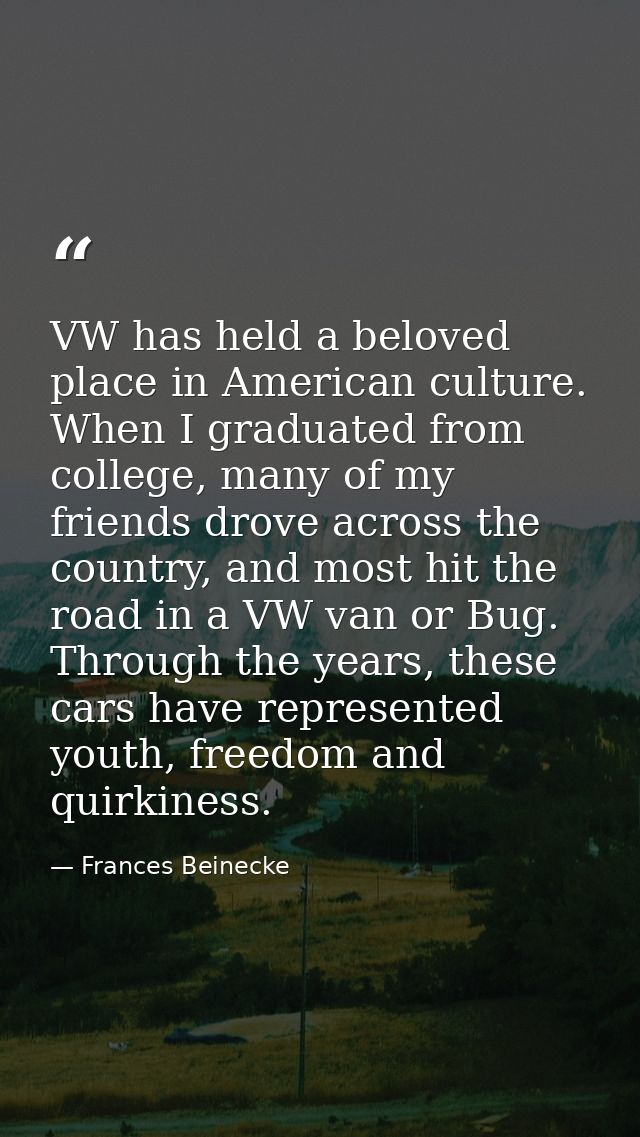 VW has held a beloved place in American culture. When I graduated from college, many of my friends drove across the coun — Frances Beinecke