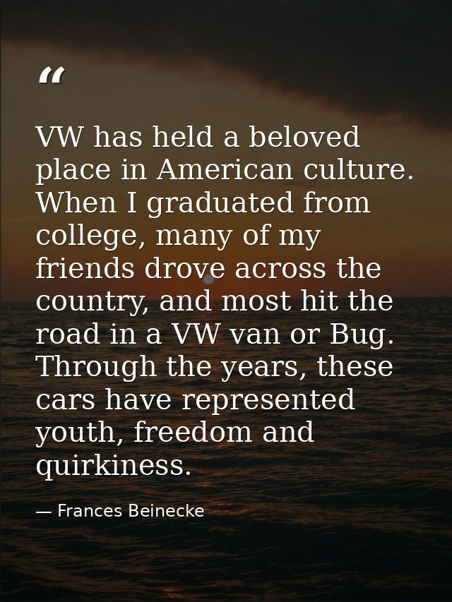 VW has held a beloved place in American culture. When I graduated from college, many of my friends drove across the coun — Frances Beinecke