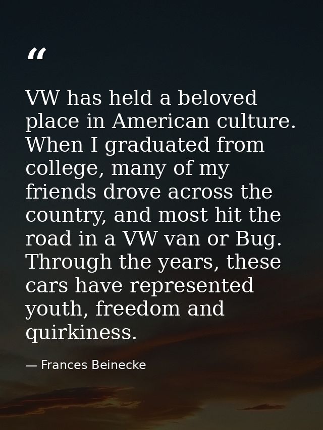 VW has held a beloved place in American culture. When I graduated from college, many of my friends drove across the coun — Frances Beinecke