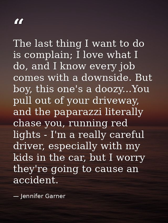 The last thing I want to do is complain; I love what I do, and I know every job comes with a downside. But boy, this one — Jennifer Garner