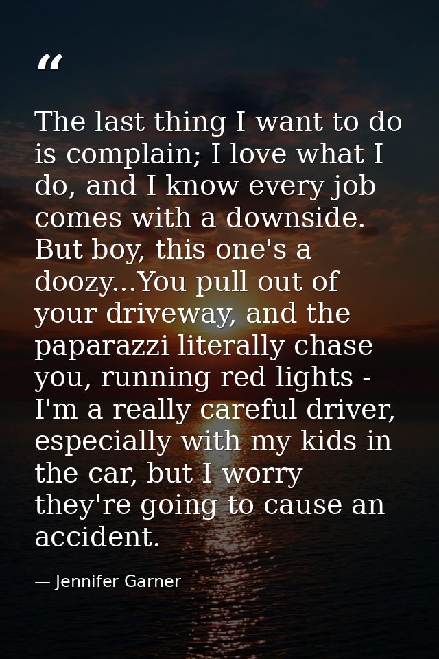 The last thing I want to do is complain; I love what I do, and I know every job comes with a downside. But boy, this one — Jennifer Garner