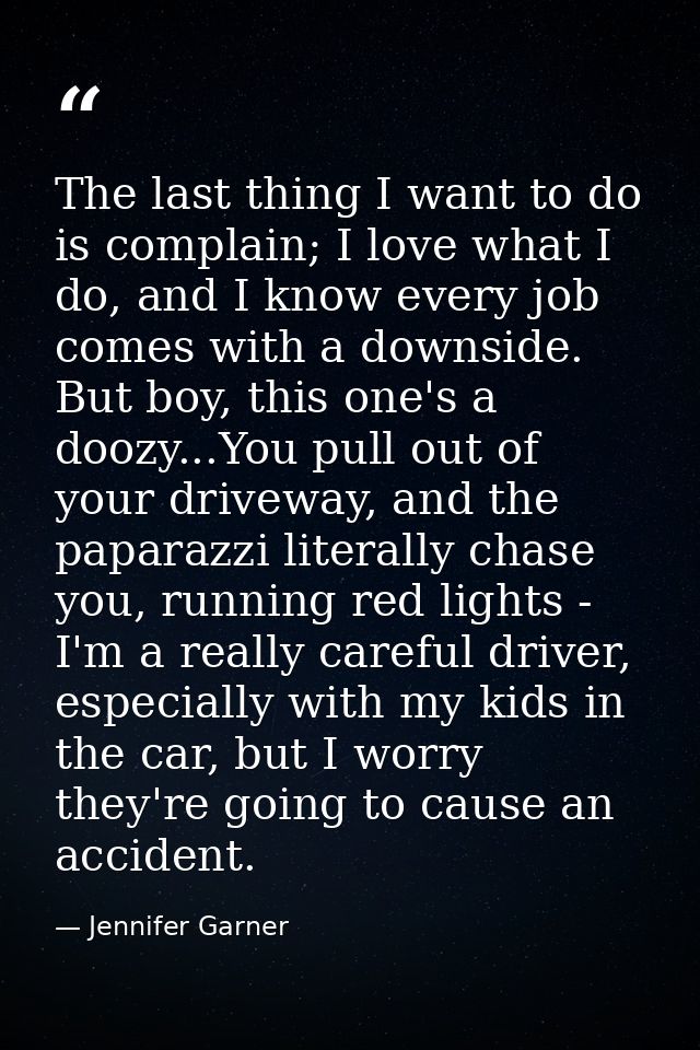 The last thing I want to do is complain; I love what I do, and I know every job comes with a downside. But boy, this one — Jennifer Garner
