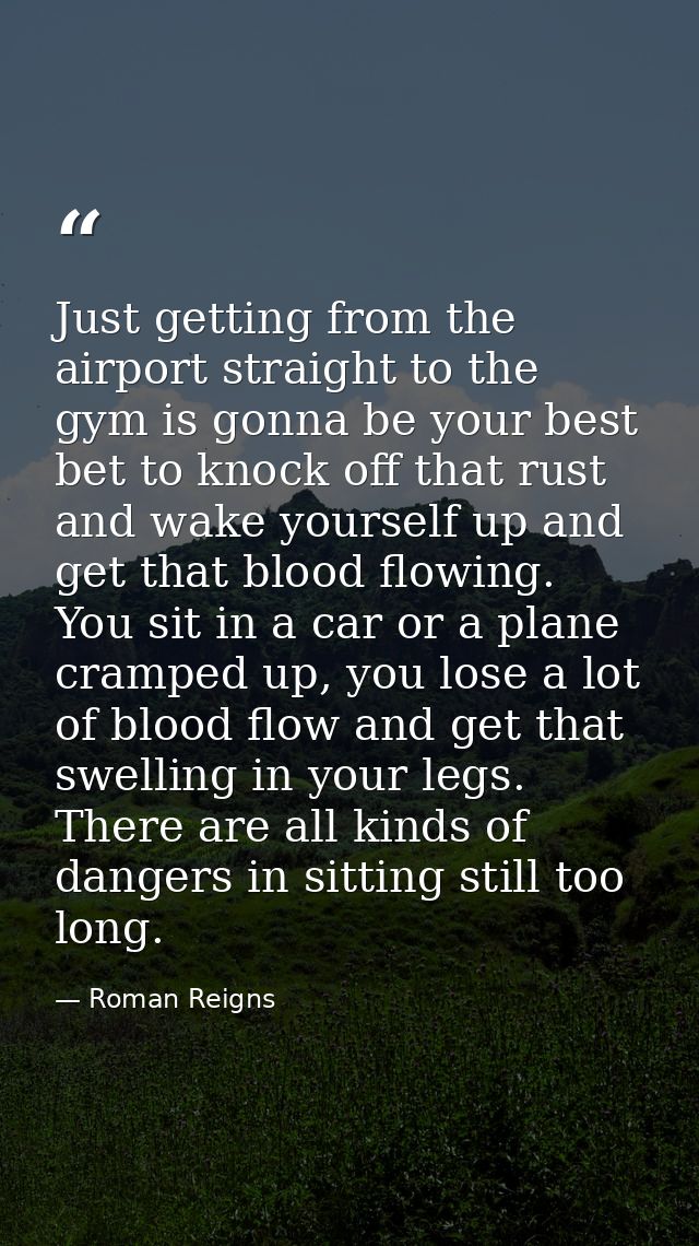 Just getting from the airport straight to the gym is gonna be your best bet to knock off that rust and wake yourself up  — Roman Reigns