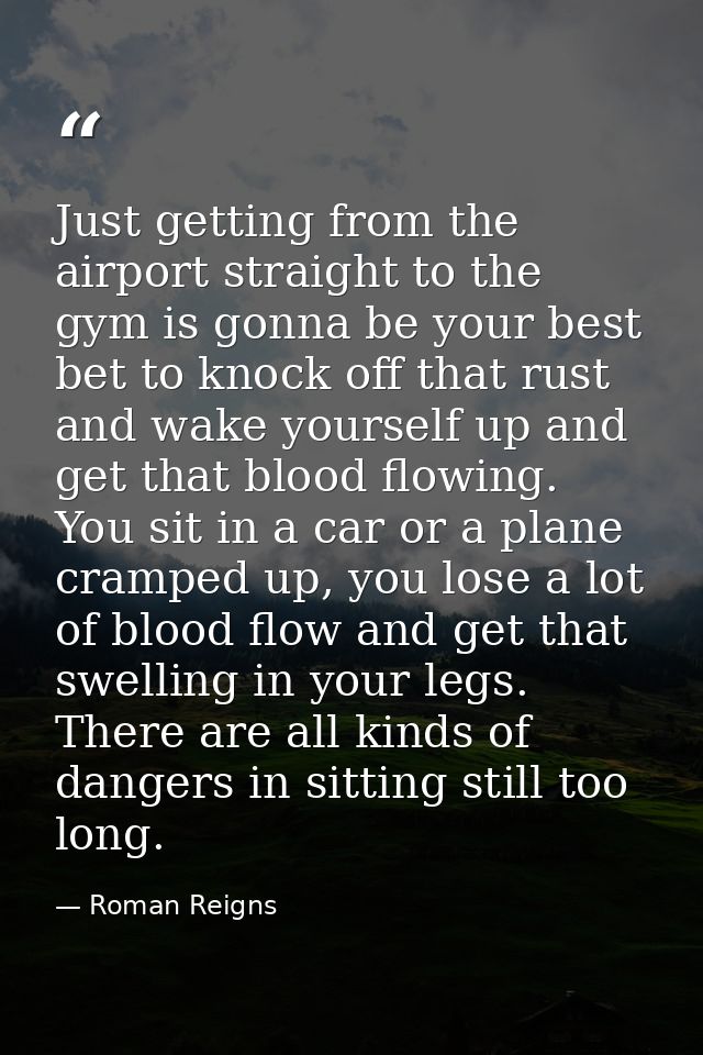 Just getting from the airport straight to the gym is gonna be your best bet to knock off that rust and wake yourself up  — Roman Reigns