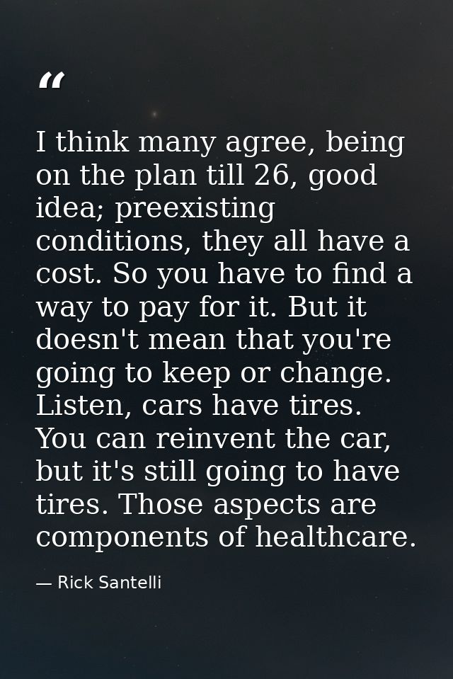 I think many agree, being on the plan till 26, good idea; preexisting conditions, they all have a cost. So you have to f — Rick Santelli