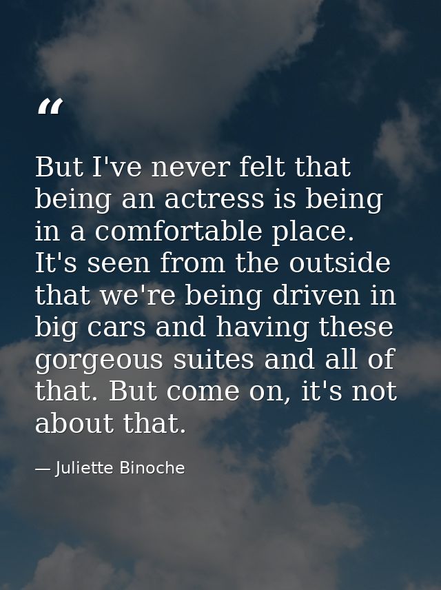 But I've never felt that being an actress is being in a comfortable place. It's seen from the outside that we're being d — Juliette Binoche