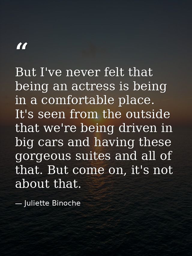 But I've never felt that being an actress is being in a comfortable place. It's seen from the outside that we're being d — Juliette Binoche