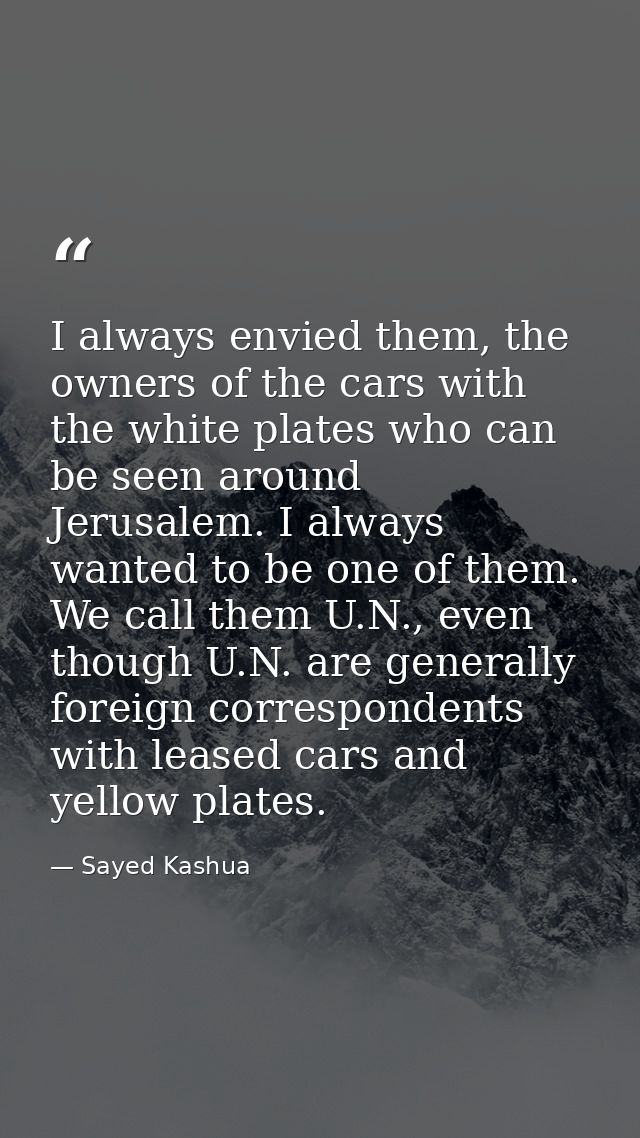 I always envied them, the owners of the cars with the white plates who can be seen around Jerusalem. I always wanted to  — Sayed Kashua