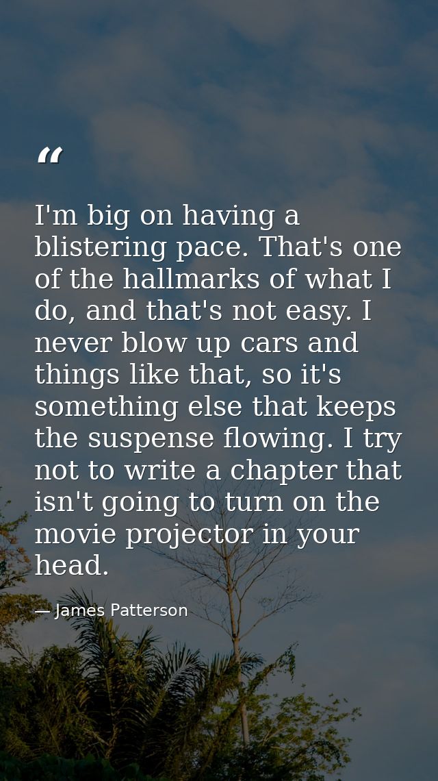 I'm big on having a blistering pace. That's one of the hallmarks of what I do, and that's not easy. I never blow up cars — James Patterson