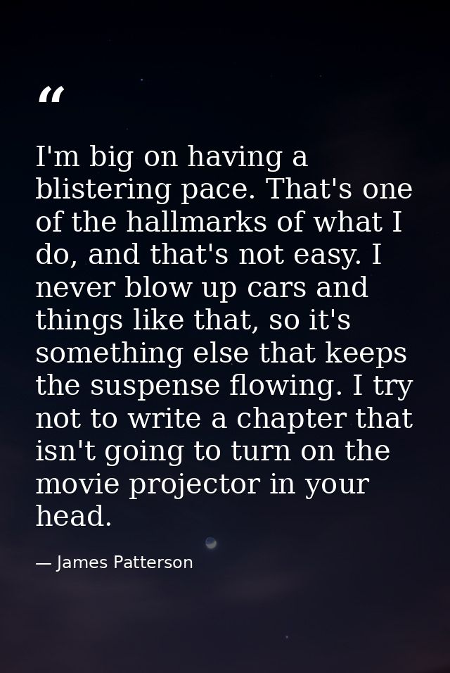 I'm big on having a blistering pace. That's one of the hallmarks of what I do, and that's not easy. I never blow up cars — James Patterson
