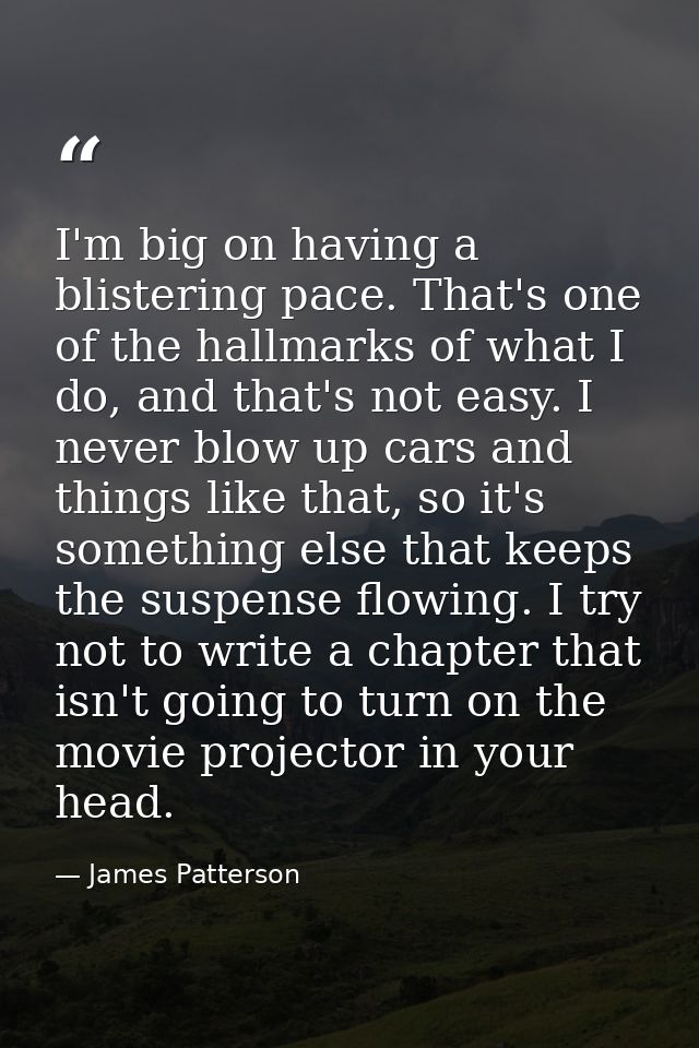 I'm big on having a blistering pace. That's one of the hallmarks of what I do, and that's not easy. I never blow up cars — James Patterson