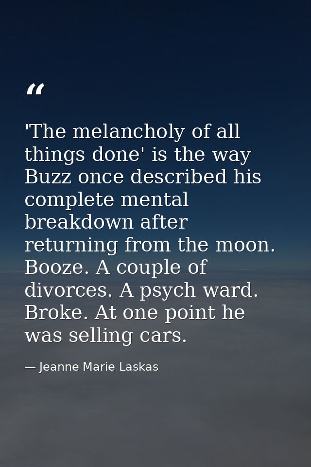 'The melancholy of all things done' is the way Buzz once described his complete mental breakdown after returning from th — Jeanne Marie Laskas