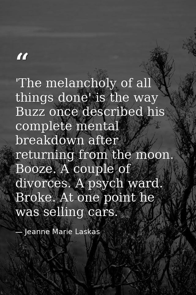 'The melancholy of all things done' is the way Buzz once described his complete mental breakdown after returning from th — Jeanne Marie Laskas
