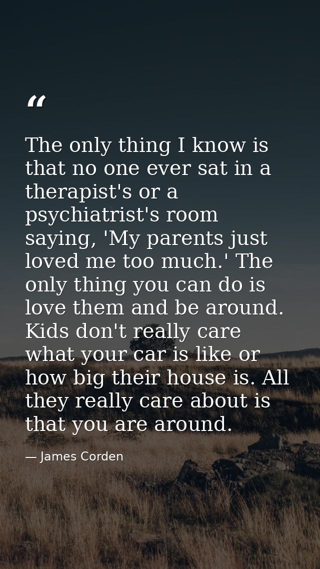 The only thing I know is that no one ever sat in a therapist's or a psychiatrist's room saying, 'My parents just loved m — James Corden