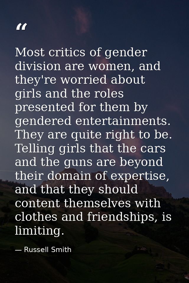 Most critics of gender division are women, and they're worried about girls and the roles presented for them by gendered  — Russell Smith