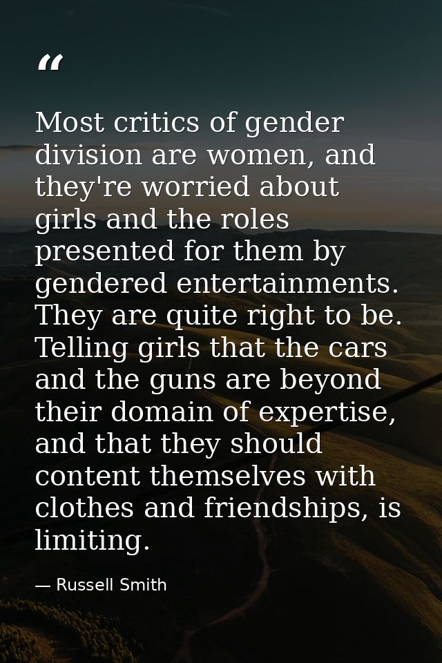Most critics of gender division are women, and they're worried about girls and the roles presented for them by gendered  — Russell Smith