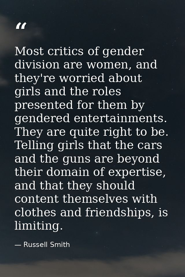 Most critics of gender division are women, and they're worried about girls and the roles presented for them by gendered  — Russell Smith