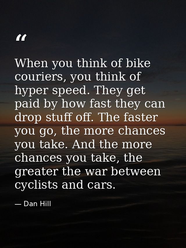 When you think of bike couriers, you think of hyper speed. They get paid by how fast they can drop stuff off. The faster — Dan Hill