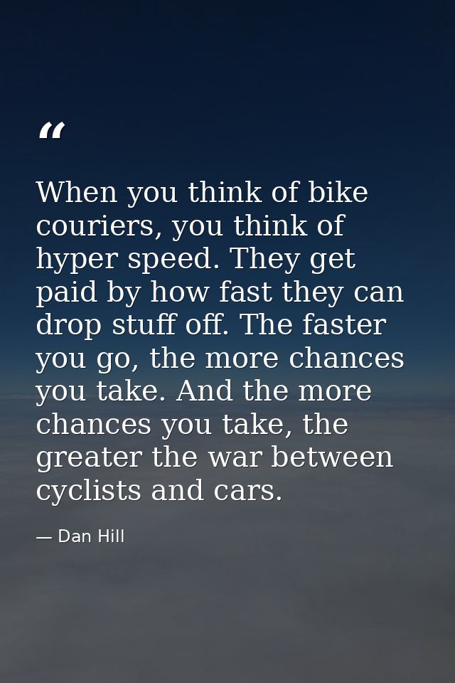 When you think of bike couriers, you think of hyper speed. They get paid by how fast they can drop stuff off. The faster — Dan Hill