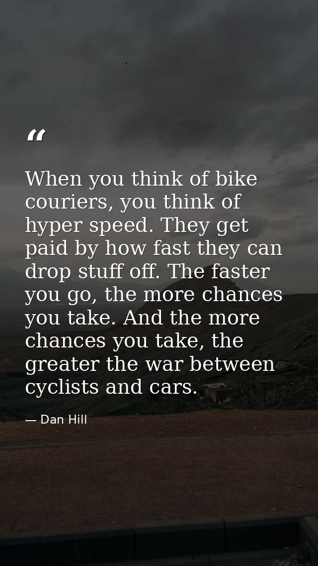 When you think of bike couriers, you think of hyper speed. They get paid by how fast they can drop stuff off. The faster — Dan Hill