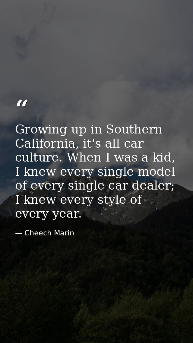 Growing up in Southern California, it's all car culture. When I was a kid, I knew every single model of every single car — Cheech Marin