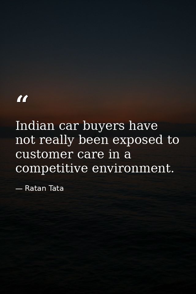 Indian car buyers have not really been exposed to customer care in a competitive environment. — Ratan Tata