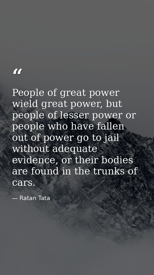 People of great power wield great power, but people of lesser power or people who have fallen out of power go to jail wi — Ratan Tata