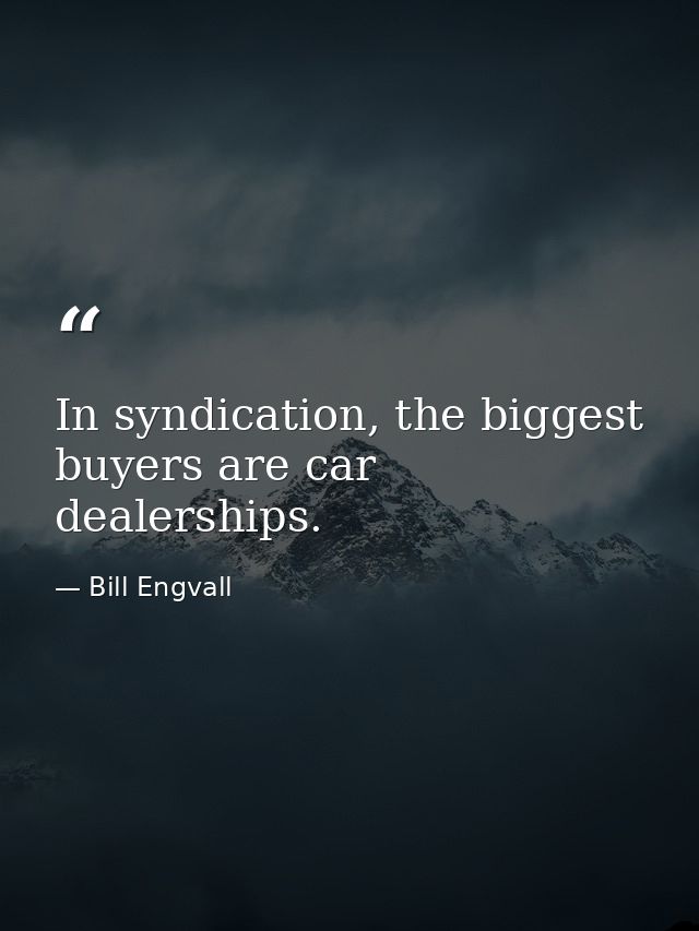 In syndication, the biggest buyers are car dealerships. — Bill Engvall
