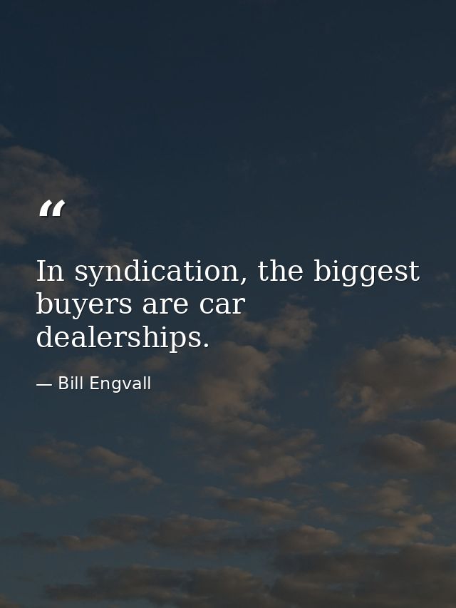In syndication, the biggest buyers are car dealerships. — Bill Engvall