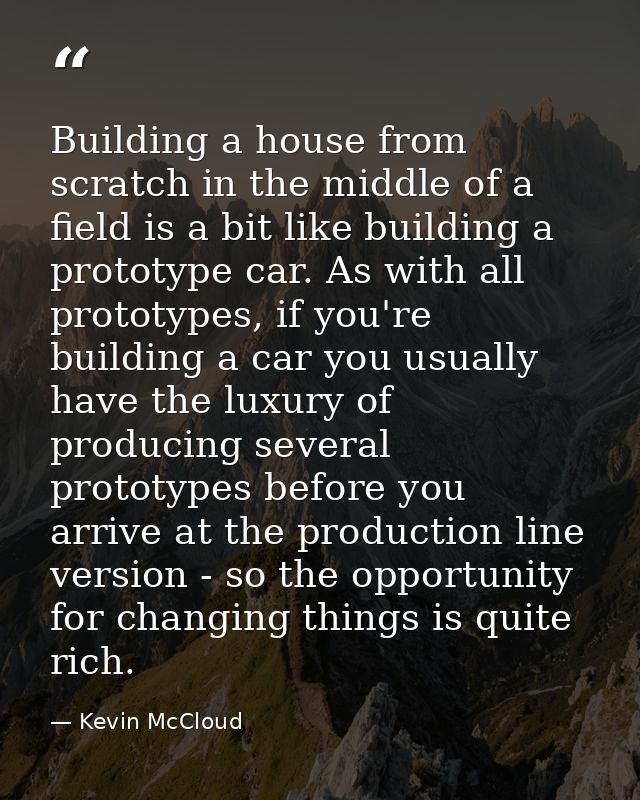 Building a house from scratch in the middle of a field is a bit like building a prototype car. As with all prototypes, i — Kevin McCloud