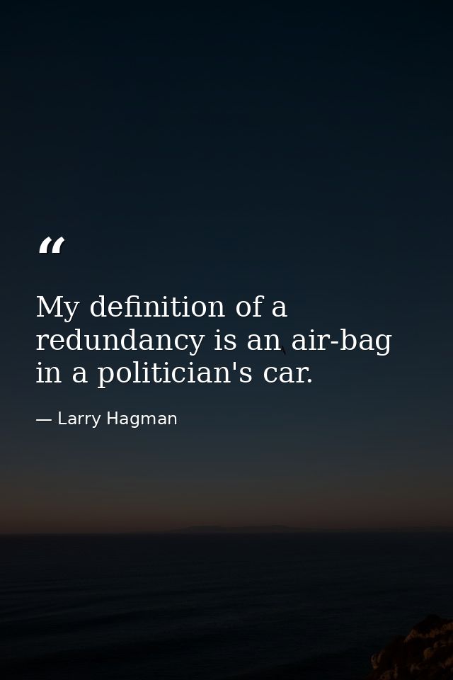 My definition of a redundancy is an air-bag in a politician's car. — Larry Hagman
