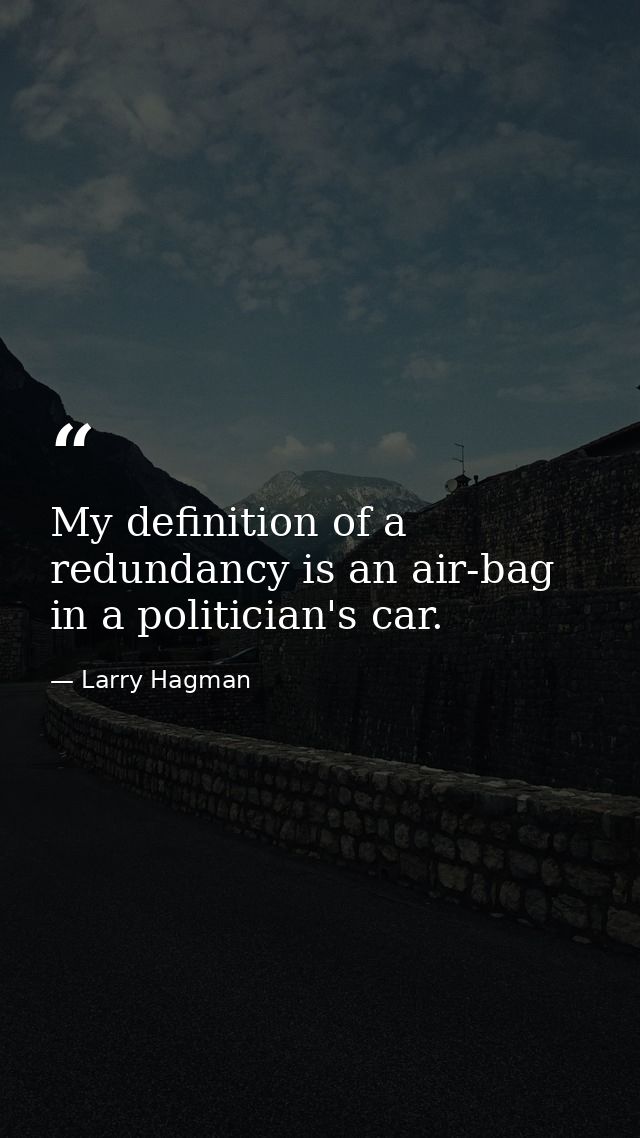 My definition of a redundancy is an air-bag in a politician's car. — Larry Hagman