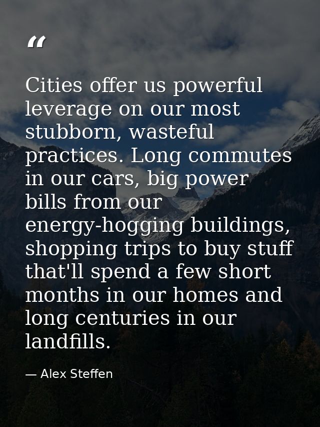 Cities offer us powerful leverage on our most stubborn, wasteful practices. Long commutes in our cars, big power bills f — Alex Steffen