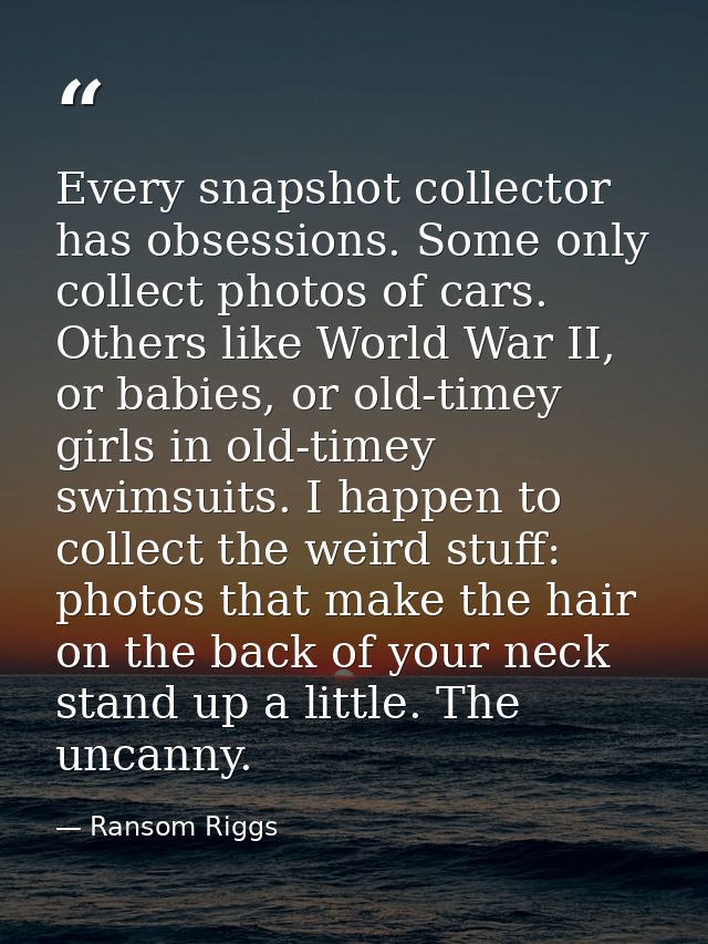 Every snapshot collector has obsessions. Some only collect photos of cars. Others like World War II, or babies, or old-t — Ransom Riggs