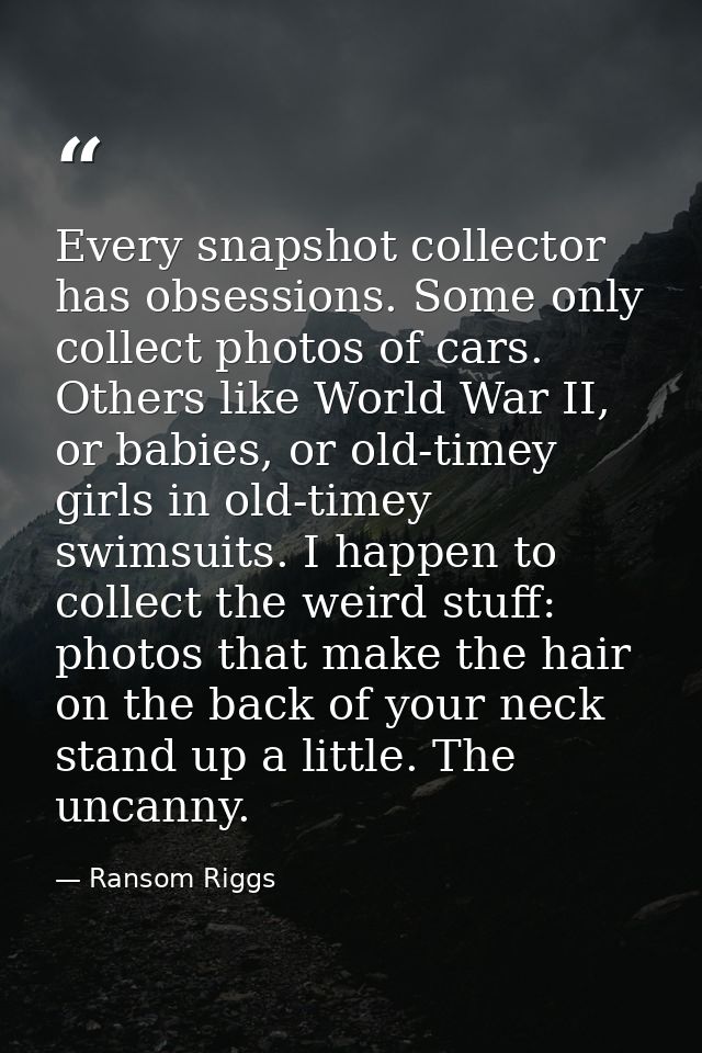 Every snapshot collector has obsessions. Some only collect photos of cars. Others like World War II, or babies, or old-t — Ransom Riggs