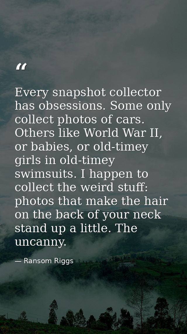 Every snapshot collector has obsessions. Some only collect photos of cars. Others like World War II, or babies, or old-t — Ransom Riggs