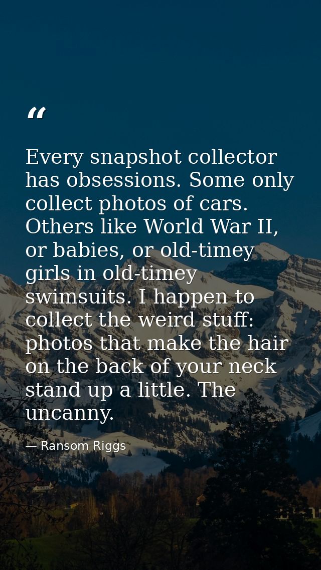 Every snapshot collector has obsessions. Some only collect photos of cars. Others like World War II, or babies, or old-t — Ransom Riggs